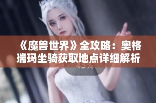 《魔兽世界》全攻略：奥格瑞玛坐骑获取地点详细解析