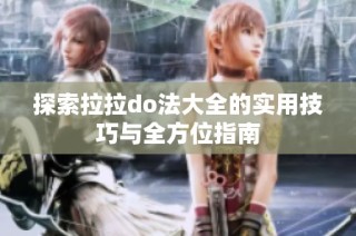 探索拉拉do法大全的实用技巧与全方位指南