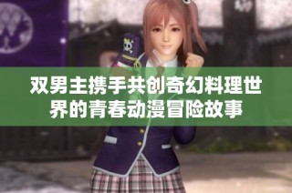 双男主携手共创奇幻料理世界的青春动漫冒险故事