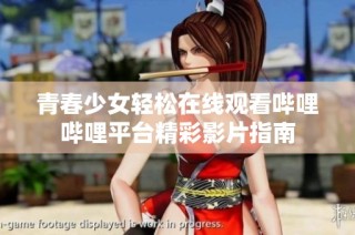 青春少女轻松在线观看哔哩哔哩平台精彩影片指南