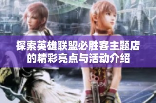 探索英雄联盟必胜客主题店的精彩亮点与活动介绍