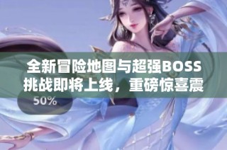 全新冒险地图与超强BOSS挑战即将上线，重磅惊喜震撼揭晓