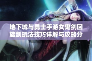 地下城与勇士手游女鬼剑回旋剑玩法技巧详解与攻略分享
