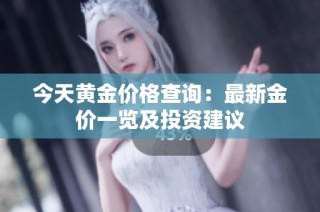 今天黄金价格查询：最新金价一览及投资建议