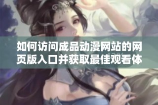 如何访问成品动漫网站的网页版入口并获取最佳观看体验