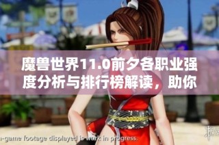 魔兽世界11.0前夕各职业强度分析与排行榜解读，助你选定最佳职业路线
