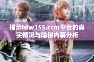 揭示hlw155.ccm平台的真实情况与隐秘内幕分析