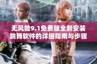 无风险9.1免费版全新安装跳舞软件的详细指南与步骤解析