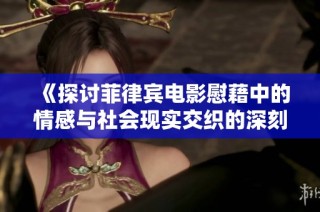 《探讨菲律宾电影慰藉中的情感与社会现实交织的深刻主题》