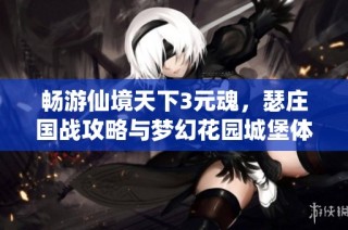 畅游仙境天下3元魂，瑟庄国战攻略与梦幻花园城堡体验分享