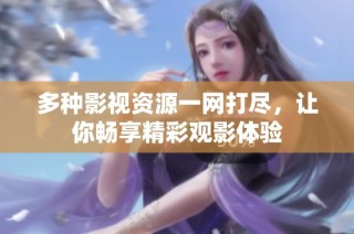 多种影视资源一网打尽，让你畅享精彩观影体验