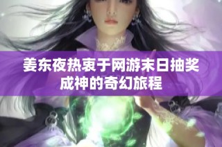 姜东夜热衷于网游末日抽奖成神的奇幻旅程