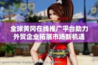 全球黄冈在线推广平台助力外贸企业拓展市场新机遇