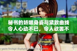 秘书的娇嫩身姿与紧致曲线令人心动不已，令人欲罢不能