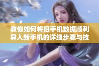 教你如何将旧手机数据顺利导入新手机的详细步骤与技巧