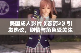 美国成人影片《春药2》引发热议，剧情与角色受关注