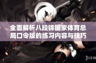 全面解析八段锦国家体育总局口令版的练习内容与技巧指导