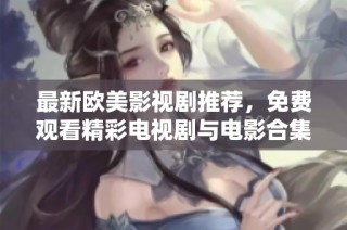 最新欧美影视剧推荐，免费观看精彩电视剧与电影合集一览