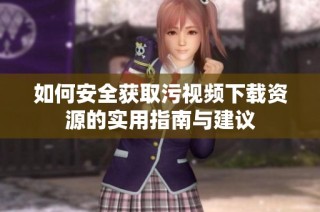如何安全获取污视频下载资源的实用指南与建议