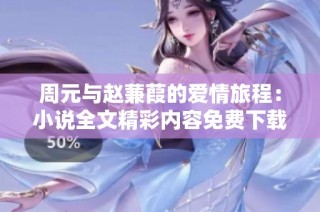 周元与赵蒹葭的爱情旅程：小说全文精彩内容免费下载阅读