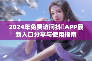 2024年免费访问抖抈APP最新入口分享与使用指南
