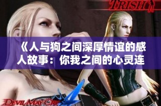 《人与狗之间深厚情谊的感人故事：你我之间的心灵连结》