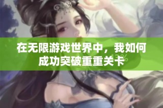 在无限游戏世界中，我如何成功突破重重关卡