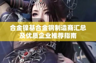 合金镍基合金钢制造商汇总及优质企业推荐指南