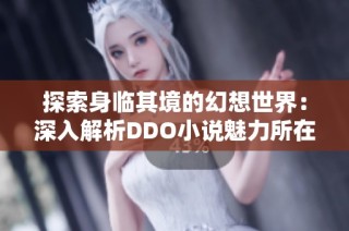 探索身临其境的幻想世界：深入解析DDO小说魅力所在