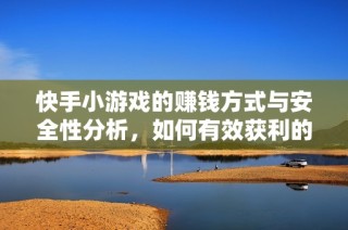 快手小游戏的赚钱方式与安全性分析，如何有效获利的攻略分享