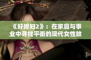 《好媳妇2》：在家庭与事业中寻找平衡的现代女性故事