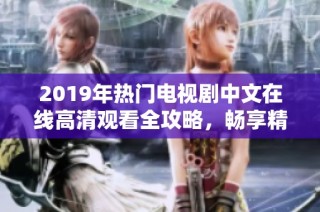 2019年热门电视剧中文在线高清观看全攻略，畅享精彩影视时光