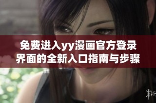 免费进入yy漫画官方登录界面的全新入口指南与步骤介绍