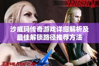 沙威玛传奇游戏详细解析及最佳解锁路径推荐方法
