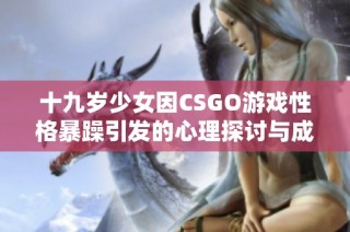 十九岁少女因CSGO游戏性格暴躁引发的心理探讨与成长之路