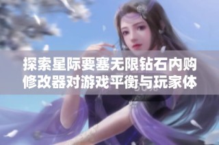 探索星际要塞无限钻石内购修改器对游戏平衡与玩家体验的影响分析