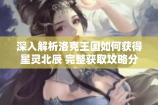 深入解析洛克王国如何获得星灵北辰 完整获取攻略分享