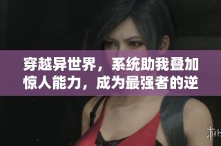 穿越异世界，系统助我叠加惊人能力，成为最强者的逆袭之旅