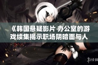 《韩国悬疑影片 办公室的游戏续集揭示职场阴暗面与人性考验》