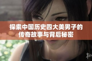 探索中国历史四大美男子的传奇故事与背后秘密