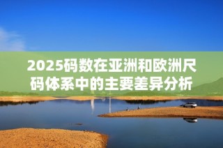 2025码数在亚洲和欧洲尺码体系中的主要差异分析