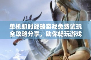 单机即时战略游戏免费试玩全攻略分享，助你畅玩游戏世界