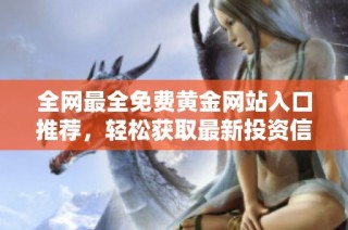全网最全免费黄金网站入口推荐，轻松获取最新投资信息和工具