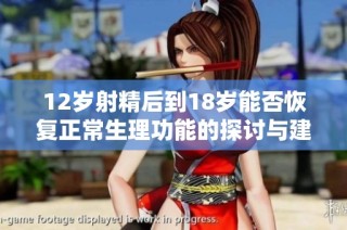 12岁射精后到18岁能否恢复正常生理功能的探讨与建议