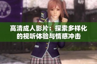 高清成人影片：探索多样化的视听体验与情感冲击