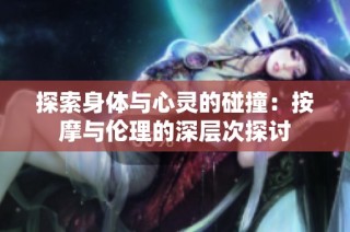 探索身体与心灵的碰撞：按摩与伦理的深层次探讨