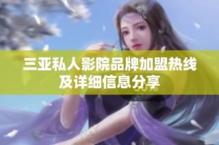 三亚私人影院品牌加盟热线及详细信息分享