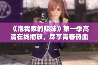 《泡我家的辣妹》第一季高清在线播放，尽享青春热血的搞笑爱情故事
