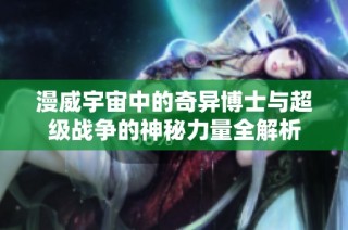 漫威宇宙中的奇异博士与超级战争的神秘力量全解析