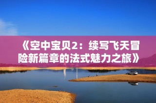 《空中宝贝2：续写飞天冒险新篇章的法式魅力之旅》
